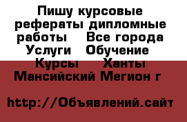 Пишу курсовые рефераты дипломные работы  - Все города Услуги » Обучение. Курсы   . Ханты-Мансийский,Мегион г.